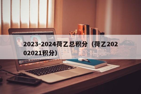 2023-2024荷乙总积分（荷乙20202021积分）