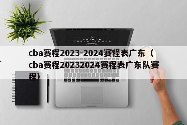 cba赛程2023-2024赛程表广东（cba赛程20232024赛程表广东队赛程）