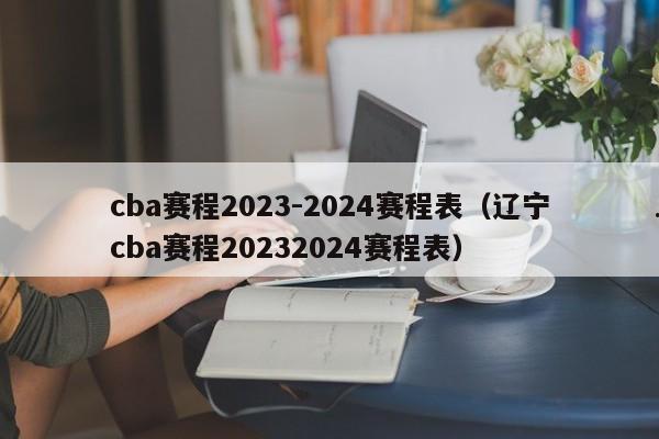 cba赛程2023-2024赛程表（辽宁cba赛程20232024赛程表）